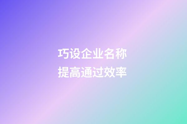 巧设企业名称 提高通过效率-第1张-公司起名-玄机派